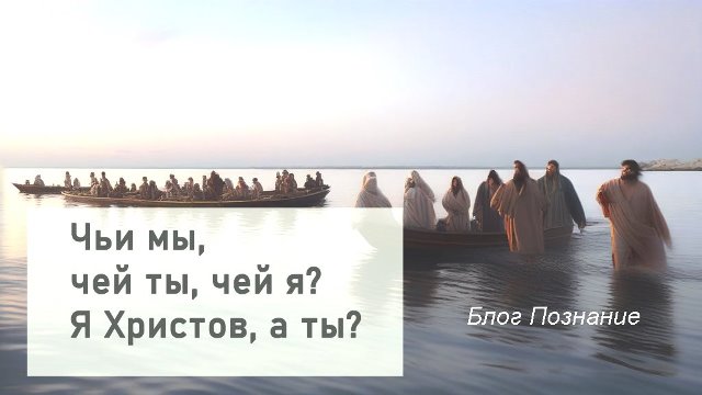 Чьи мы, чей ты, чей я – я Христов, а ты?